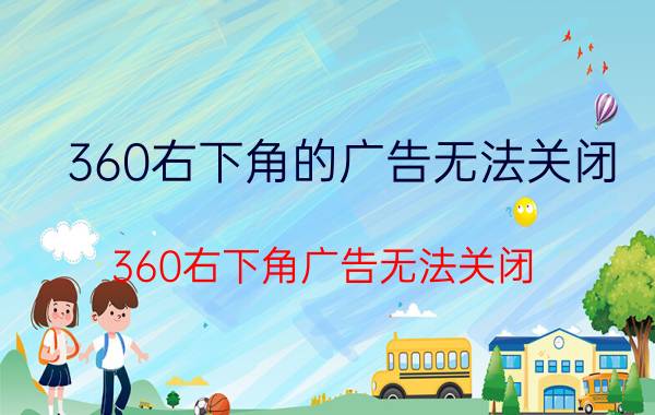 360右下角的广告无法关闭 360右下角广告无法关闭